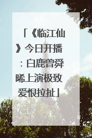 《临江仙》今日开播：白鹿曾舜晞上演极致爱恨拉扯
