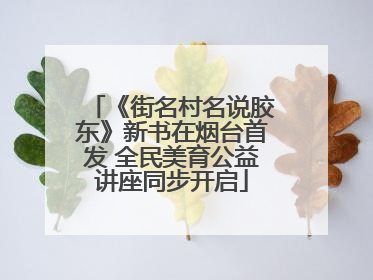 《街名村名说胶东》新书在烟台首发 全民美育公益讲座同步开启