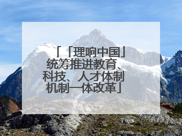 「理响中国」统筹推进教育、科技、人才体制机制一体改革