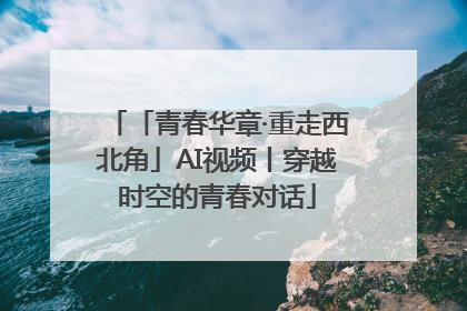 「青春华章·重走西北角」AI视频丨穿越时空的青春对话