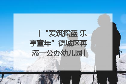 “爱筑摇篮 乐享童年”德城区再添一公办幼儿园