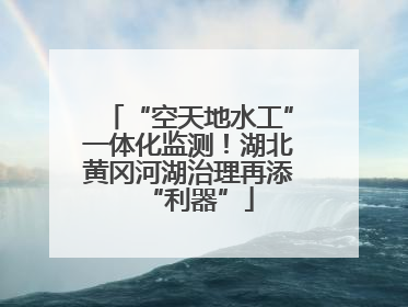 “空天地水工”一体化监测！湖北黄冈河湖治理再添“利器”