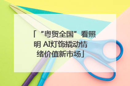 “粤贸全国”看照明 AI灯饰撬动情绪价值新市场