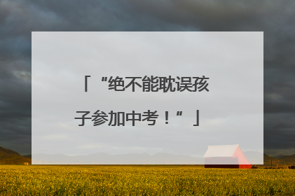 “绝不能耽误孩子参加中考！”