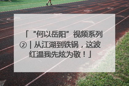“何以岳阳”视频系列②｜从江湖到铁锅，这波红温我先炫为敬！