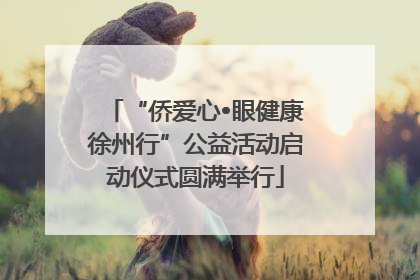 “侨爱心•眼健康徐州行”公益活动启动仪式圆满举行