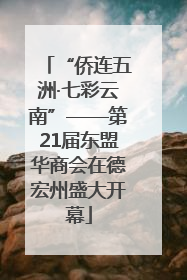 “侨连五洲·七彩云南”——第21届东盟华商会在德宏州盛大开幕
