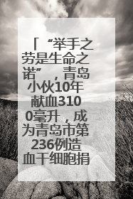 “举手之劳是生命之诺”，青岛小伙10年献血3100毫升，成为青岛市第236例造血干细胞捐献者