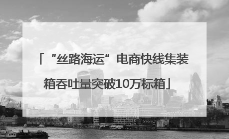 “丝路海运”电商快线集装箱吞吐量突破10万标箱