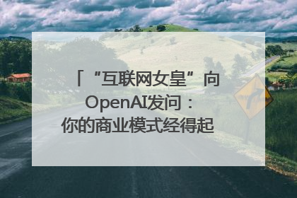 “互联网女皇”向OpenAI发问：你的商业模式经得起价格战考验么？