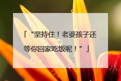 “坚持住！老婆孩子还等你回家吃饭呢！”