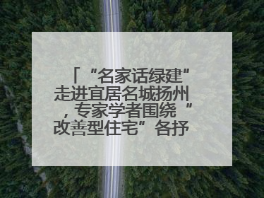 “名家话绿建”走进宜居名城扬州，专家学者围绕“改善型住宅”各抒己见贡献智慧