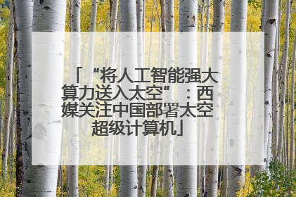“将人工智能强大算力送入太空”：西媒关注中国部署太空超级计算机