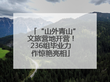 “山外青山”文旅营地开营！236组毕业力作惊艳亮相