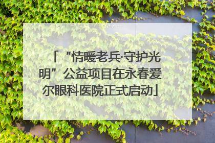 “情暖老兵·守护光明”公益项目在永春爱尔眼科医院正式启动