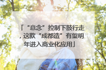 “意念”控制下肢行走，这款“成都造”有望明年进入商业化应用