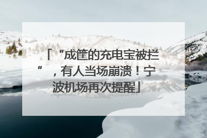“成筐的充电宝被拦”，有人当场崩溃！宁波机场再次提醒