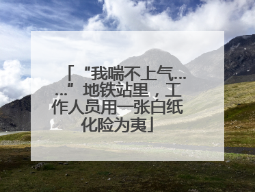 “我喘不上气……”地铁站里，工作人员用一张白纸化险为夷