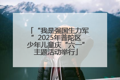 “我是强国生力军”2025年普陀区少年儿童庆“六一”主题活动举行