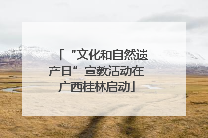 “文化和自然遗产日”宣教活动在广西桂林启动