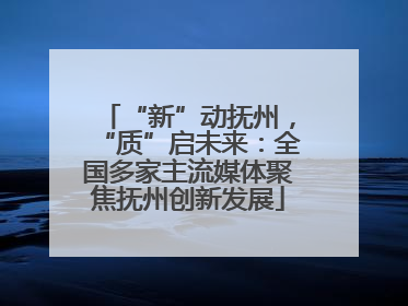 “新”动抚州，“质”启未来：全国多家主流媒体聚焦抚州创新发展