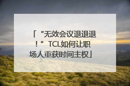 “无效会议退退退！”TCL如何让职场人重获时间主权