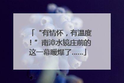 “有情怀，有温度！”南漳水镜庄前的这一幕暖爆了……