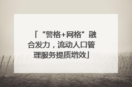 “警格+网格”融合发力，流动人口管理服务提质增效