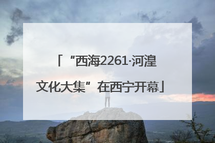 “西海2261·河湟文化大集”在西宁开幕