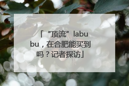 “顶流”labubu，在合肥能买到吗？记者探访