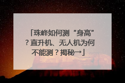 珠峰如何测“身高”？直升机、无人机为何不能测？揭秘→