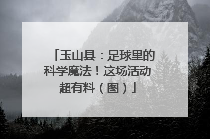 玉山县：足球里的科学魔法！这场活动超有料（图）