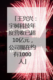 王兴兴：宇树科技年度营收已超10亿元，公司现在约有1000人
