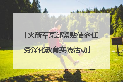 火箭军某部紧贴使命任务深化教育实践活动