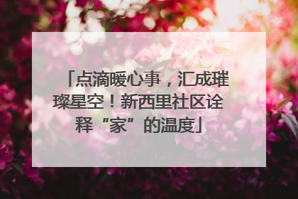 点滴暖心事，汇成璀璨星空！新西里社区诠释“家”的温度