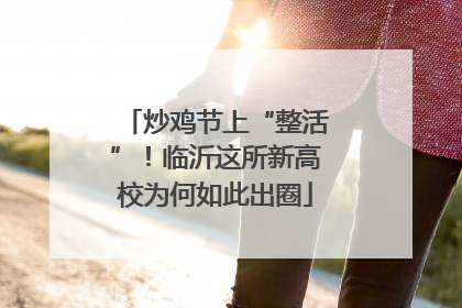 炒鸡节上“整活”！临沂这所新高校为何如此出圈