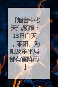 烟台中考天气预报：13日白天，莱阳、海阳及牟平局部有雷阵雨