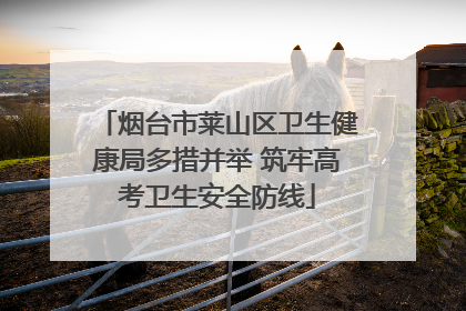 烟台市莱山区卫生健康局多措并举 筑牢高考卫生安全防线