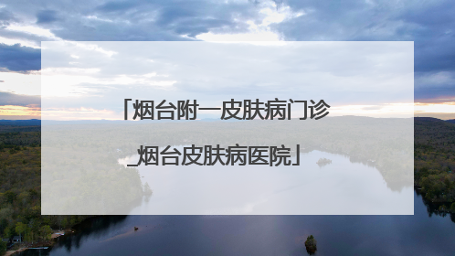 烟台附一皮肤病门诊_烟台皮肤病医院