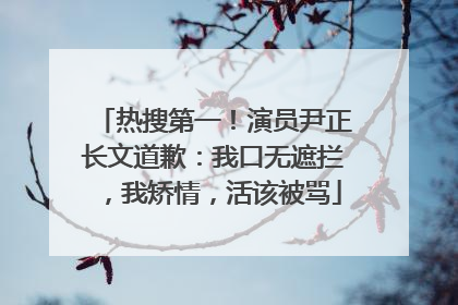 热搜第一！演员尹正长文道歉：我口无遮拦，我矫情，活该被骂
