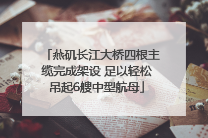 燕矶长江大桥四根主缆完成架设 足以轻松吊起6艘中型航母