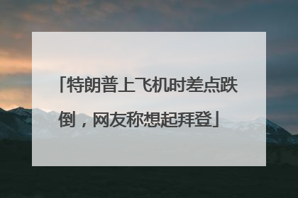特朗普上飞机时差点跌倒，网友称想起拜登