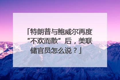 特朗普与鲍威尔再度“不欢而散”后，美联储官员怎么说？