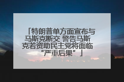 特朗普单方面宣布与马斯克断交 警告马斯克若资助民主党将面临“严重后果”