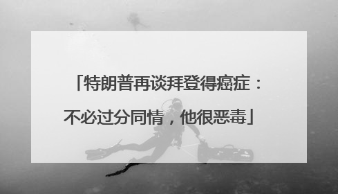 特朗普再谈拜登得癌症：不必过分同情，他很恶毒