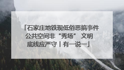 石家庄地铁现低俗恶搞事件 公共空间非“秀场” 文明底线应严守丨有一说一