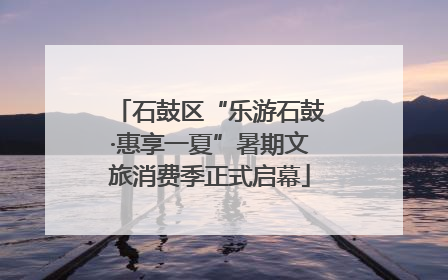 石鼓区“乐游石鼓·惠享一夏”暑期文旅消费季正式启幕