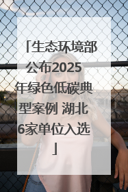 生态环境部公布2025年绿色低碳典型案例 湖北6家单位入选