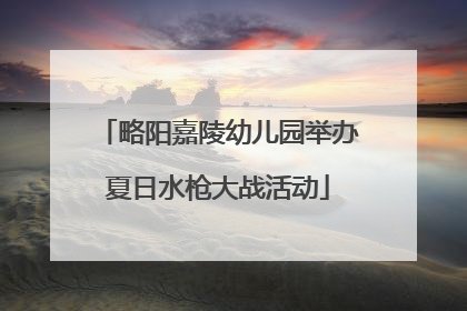 略阳嘉陵幼儿园举办夏日水枪大战活动