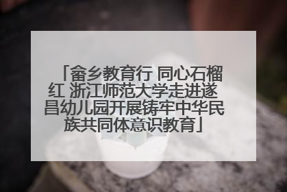 畲乡教育行 同心石榴红 浙江师范大学走进遂昌幼儿园开展铸牢中华民族共同体意识教育